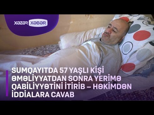 Sumqayıtda 57 yaşlı kişi əməliyyatdan sonra yerimə qabiliyyətini itirib - Həkimdən iddialara CAVAB